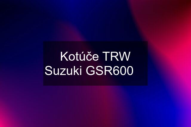 Kotúče TRW Suzuki GSR600 ♛