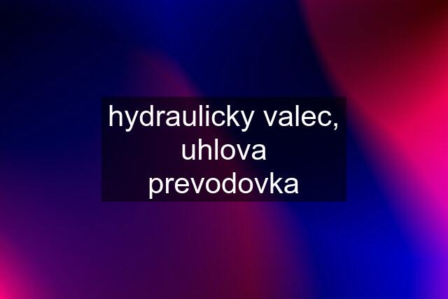 hydraulicky valec, uhlova prevodovka