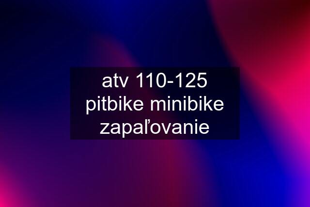 atv 110-125 pitbike minibike zapaľovanie