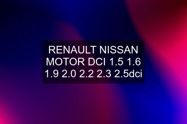 RENAULT NISSAN MOTOR DCI 1.5 1.6 1.9 2.0 2.2 2.3 2.5dci