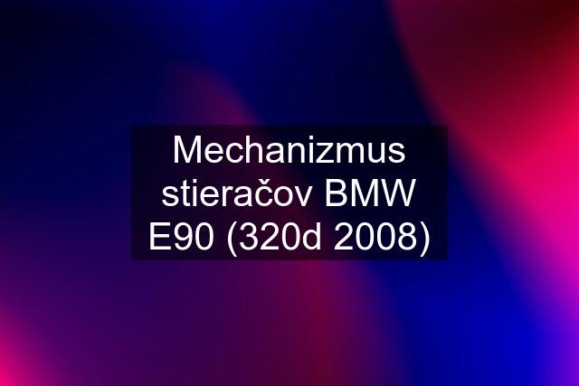 Mechanizmus stieračov BMW E90 (320d 2008)