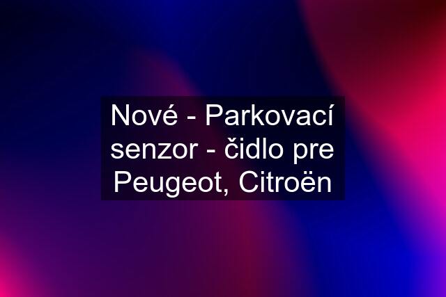 Nové - Parkovací senzor - čidlo pre Peugeot, Citroën