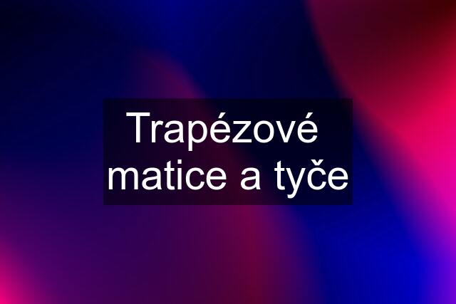 Trapézové  matice a tyče