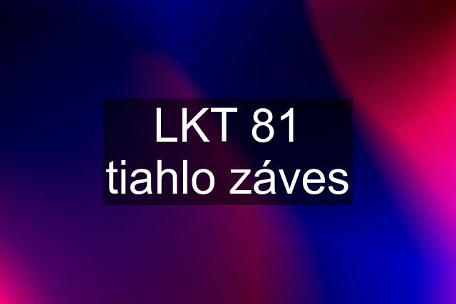 LKT 81 tiahlo záves