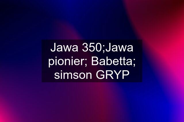 Jawa 350;Jawa pionier; Babetta; simson GRYP