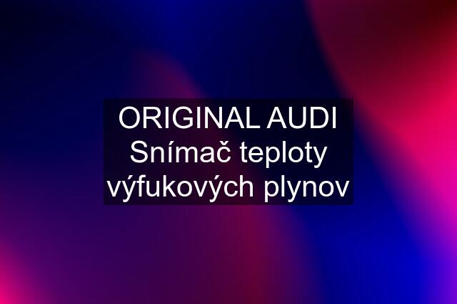 ORIGINAL AUDI Snímač teploty výfukových plynov