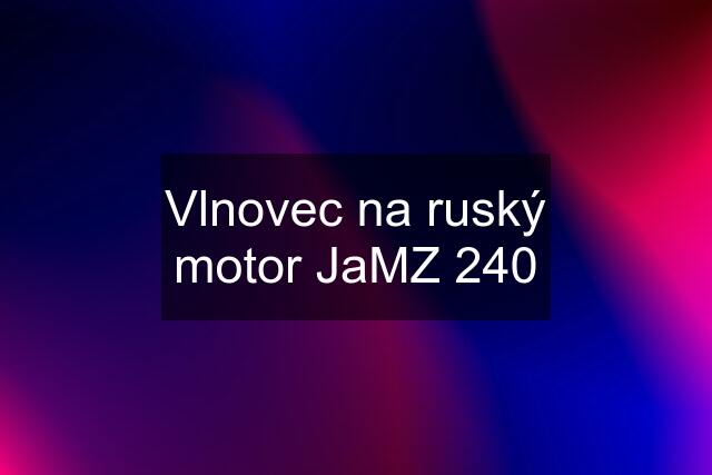 Vlnovec na ruský motor JaMZ 240