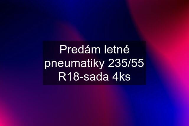 Predám letné pneumatiky 235/55 R18-sada 4ks