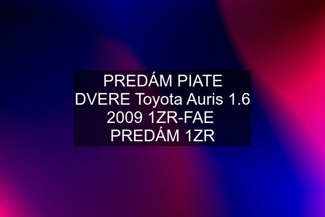 PREDÁM PIATE DVERE Toyota Auris 1.6 2009 1ZR-FAE  PREDÁM 1ZR