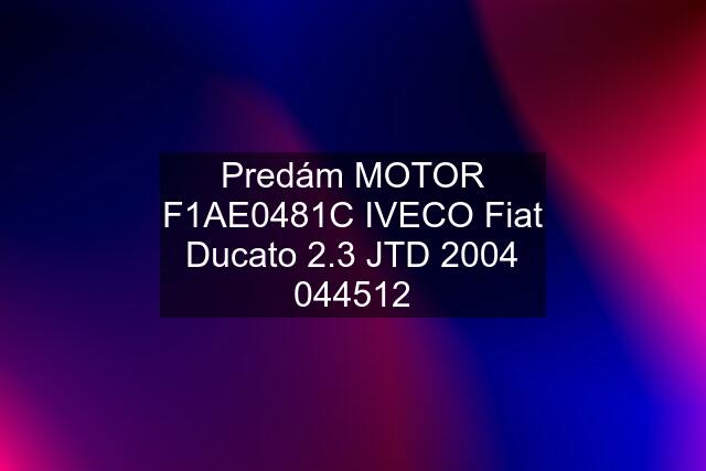 Predám MOTOR F1AE0481C IVECO Fiat Ducato 2.3 JTD 