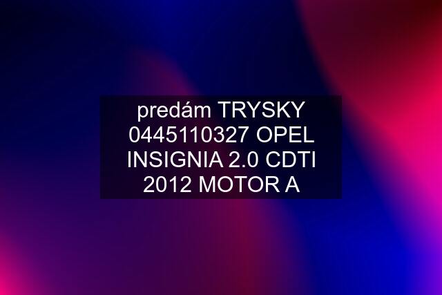 predám TRYSKY  OPEL INSIGNIA 2.0 CDTI 2012 MOTOR A