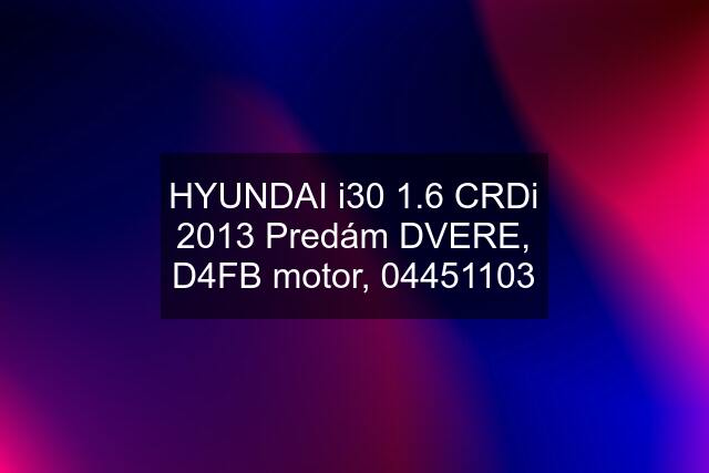 HYUNDAI i30 1.6 CRDi 2013 Predám DVERE, D4FB motor, 04451103
