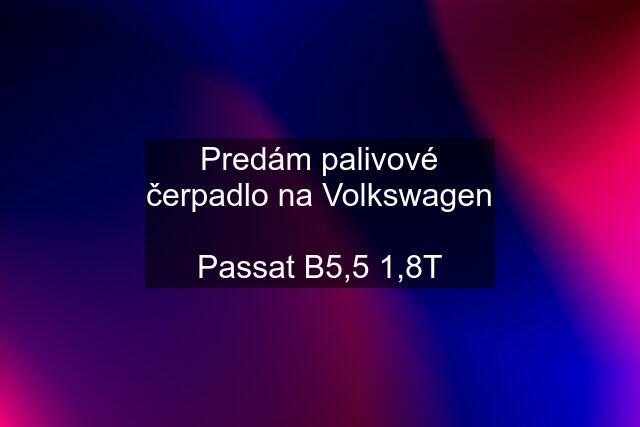 Predám palivové čerpadlo na Volkswagen  Passat B5,5 1,8T