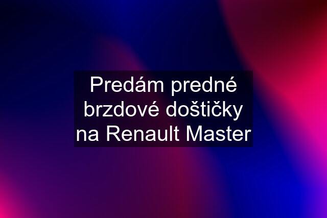 Predám predné brzdové doštičky na Renault Master