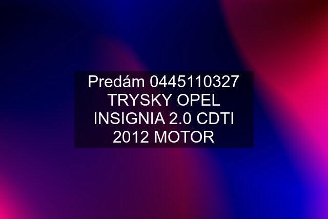 Predám  TRYSKY OPEL INSIGNIA 2.0 CDTI 2012 MOTOR