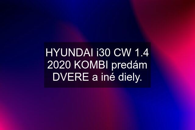 HYUNDAI i30 CW 1.4 2020 KOMBI predám DVERE a iné diely.