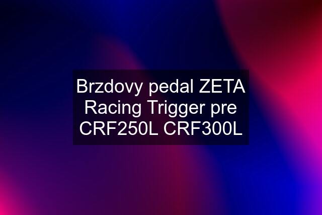 Brzdovy pedal ZETA Racing Trigger pre CRF250L CRF300L