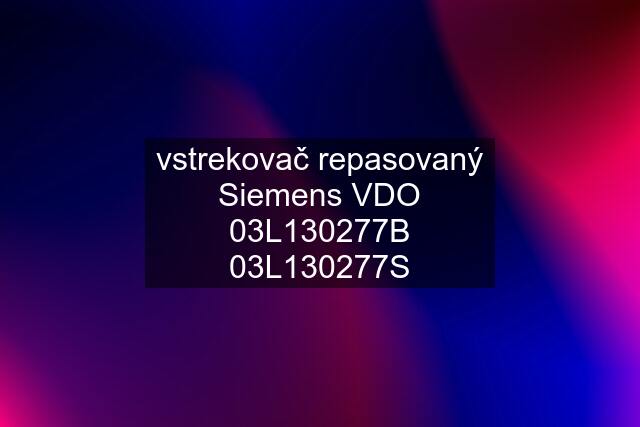 vstrekovač repasovaný Siemens VDO 03L130277B 03L130277S