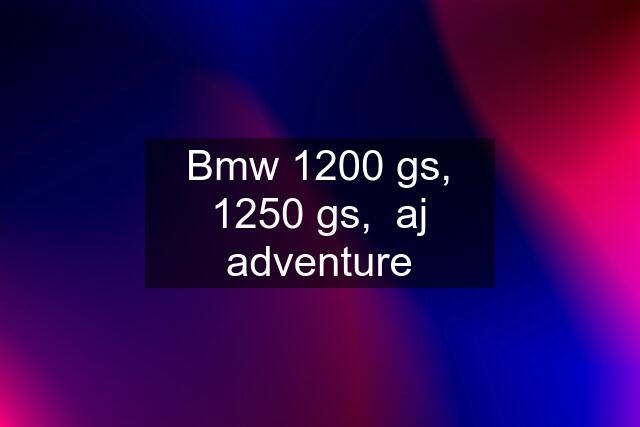 Bmw 1200 gs, 1250 gs,  aj adventure