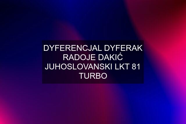 DYFERENCJAL DYFERAK RADOJE DAKIĆ JUHOSLOVANSKI LKT 81 TURBO