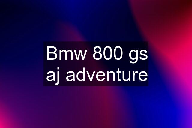 Bmw 800 gs aj adventure