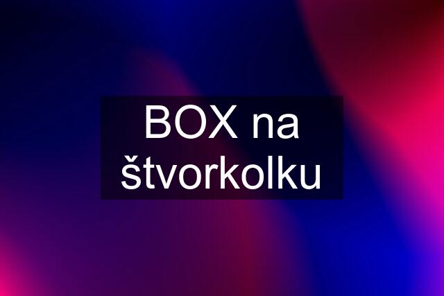 BOX na štvorkolku