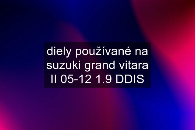 diely používané na suzuki grand vitara II 05-12 1.9 DDIS