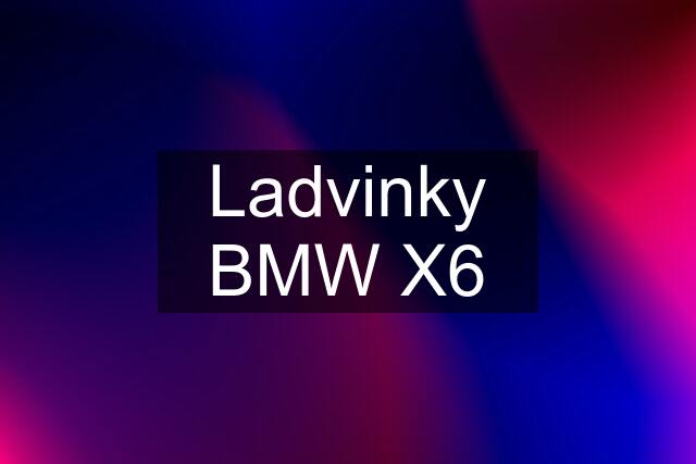 Ladvinky BMW X6