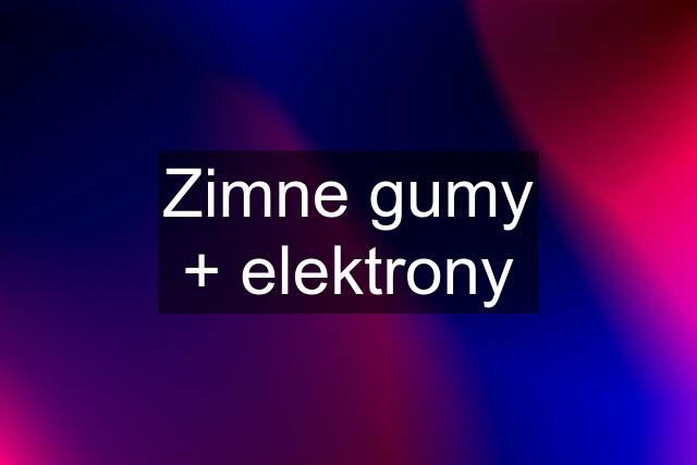 Zimne gumy + elektrony