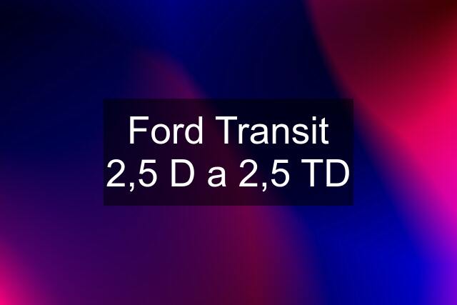Ford Transit 2,5 D a 2,5 TD