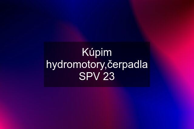 Kúpim hydromotory,čerpadla SPV 23