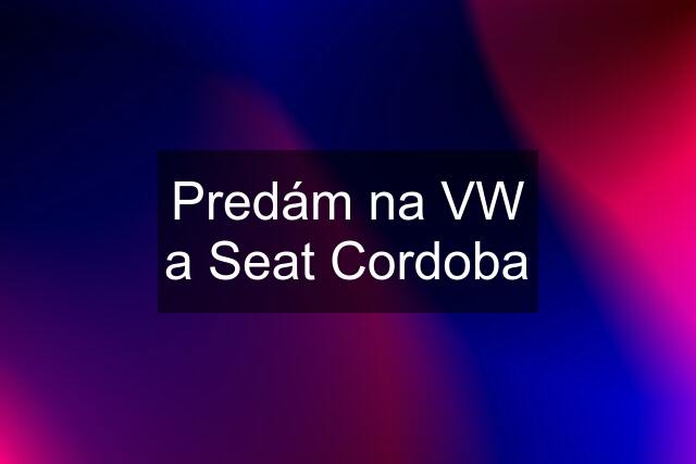 Predám na VW a Seat Cordoba