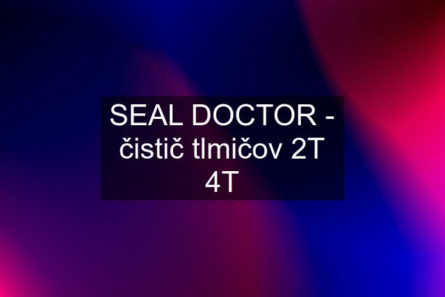 SEAL DOCTOR - čistič tlmičov 2T 4T