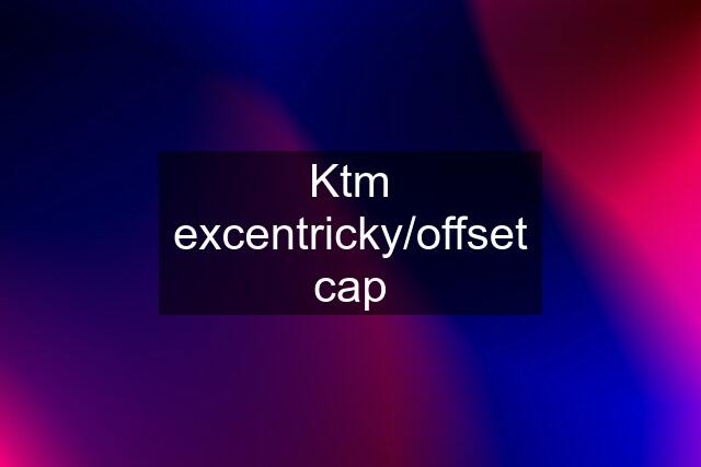 Ktm excentricky/offset cap