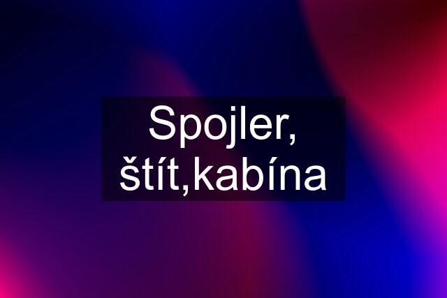 Spojler, štít,kabína