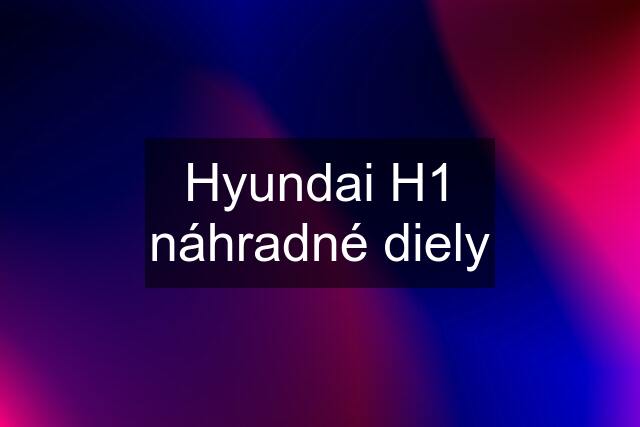 Hyundai H1 náhradné diely