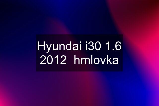 Hyundai i30 1.6 2012  hmlovka