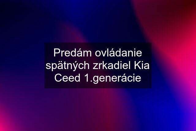 Predám ovládanie spätných zrkadiel Kia Ceed 1.generácie