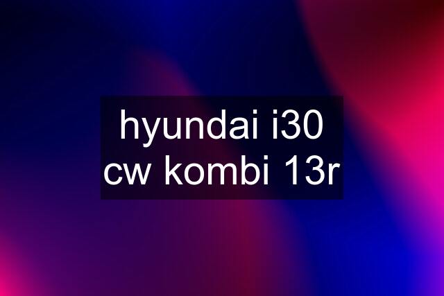 hyundai i30 cw kombi 13r