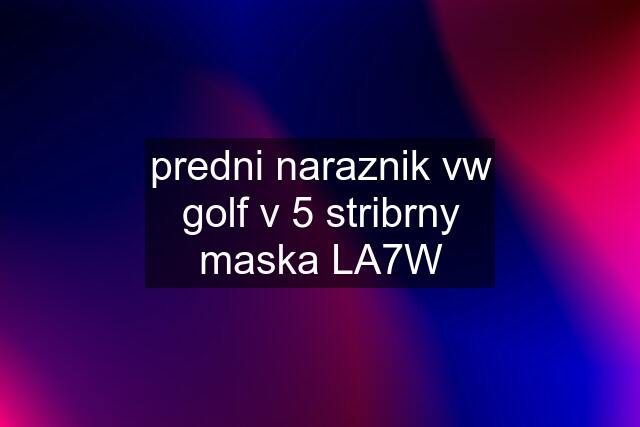 predni naraznik vw golf v 5 stribrny maska LA7W