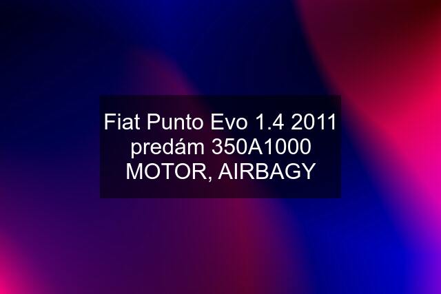 Fiat Punto Evo 1.4 2011 predám 350A1000 MOTOR, AIRBAGY