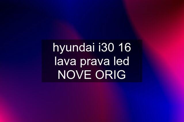 hyundai i30 16 lava prava led NOVE ORIG