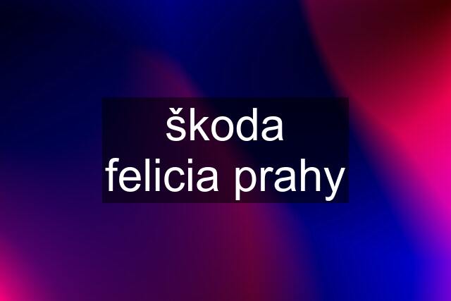 škoda felicia prahy