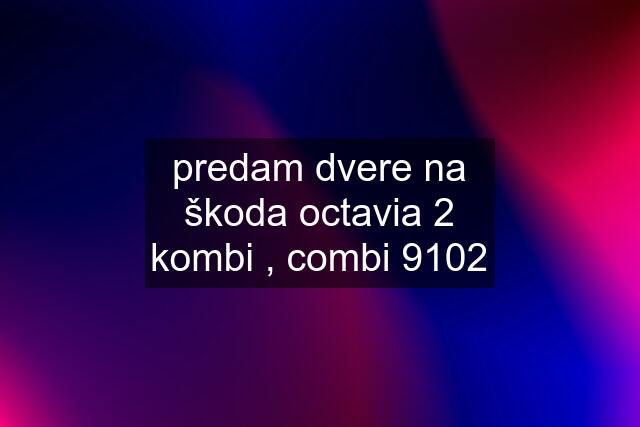 predam dvere na škoda octavia 2 kombi , combi 9102