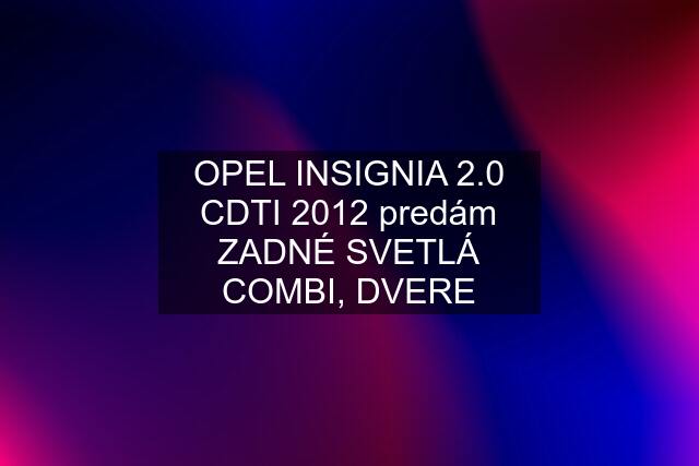 OPEL INSIGNIA 2.0 CDTI 2012 predám ZADNÉ SVETLÁ COMBI, DVERE