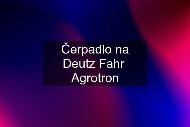 Čerpadlo na Deutz Fahr  Agrotron