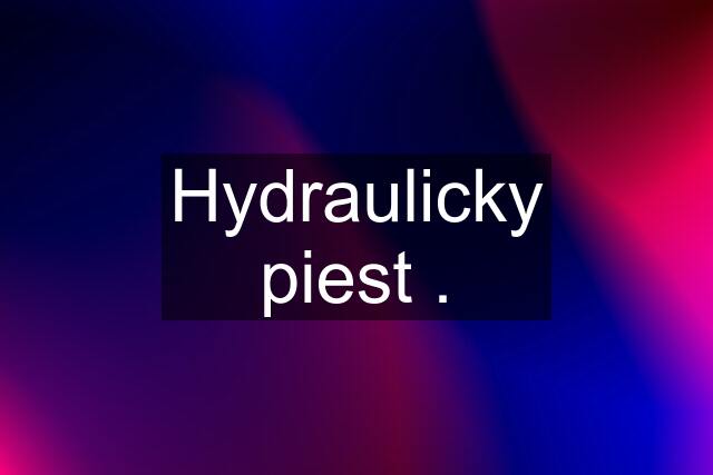 Hydraulicky piest .