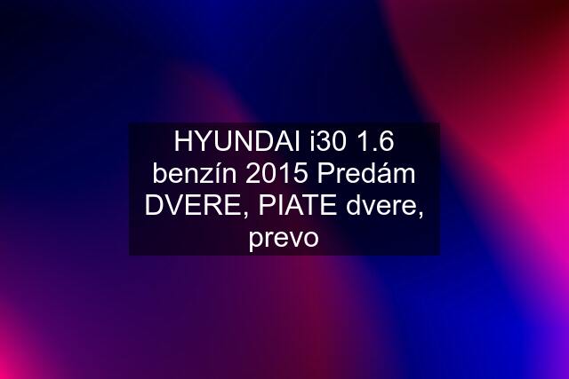 HYUNDAI i30 1.6 benzín 2015 Predám DVERE, PIATE dvere, prevo