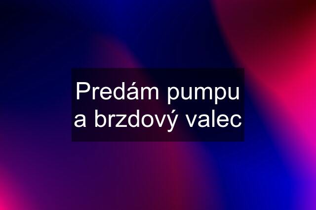 Predám pumpu a brzdový valec