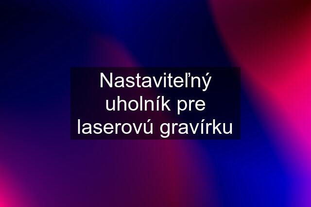 Nastaviteľný uholník pre laserovú gravírku